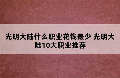 光明大陆什么职业花钱最少 光明大陆10大职业推荐